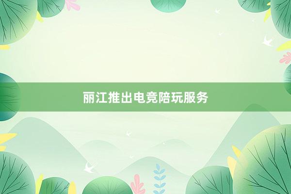 丽江推出电竞陪玩服务