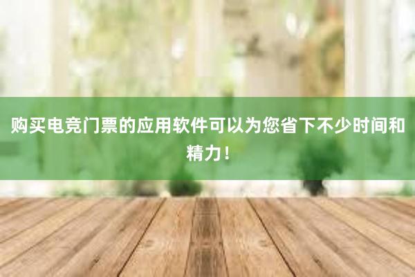 购买电竞门票的应用软件可以为您省下不少时间和精力！