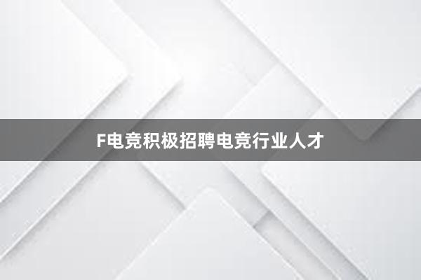 F电竞积极招聘电竞行业人才