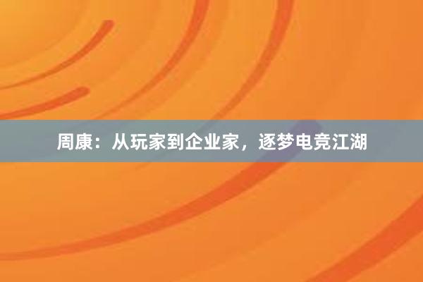 周康：从玩家到企业家，逐梦电竞江湖