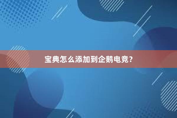 宝典怎么添加到企鹅电竞？