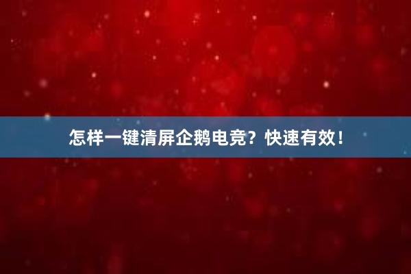 怎样一键清屏企鹅电竞？快速有效！