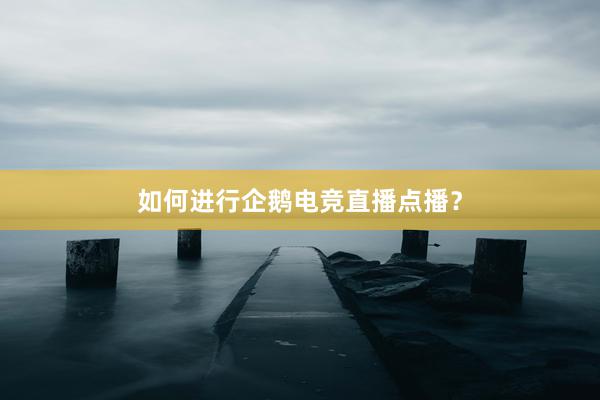 如何进行企鹅电竞直播点播？