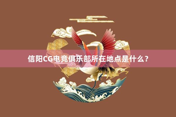 信阳CG电竞俱乐部所在地点是什么？