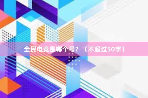 全民电竞是哪个号？（不超过50字）