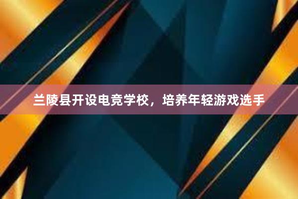 兰陵县开设电竞学校，培养年轻游戏选手