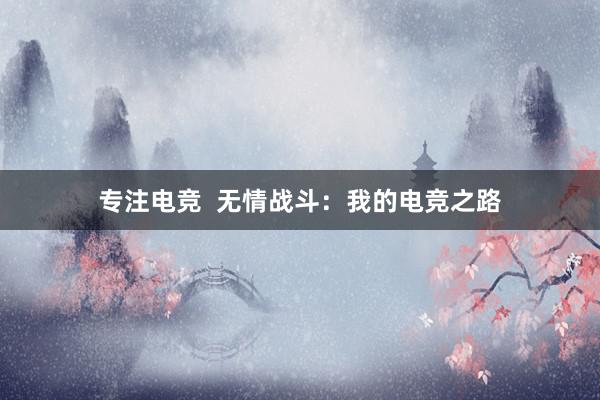 专注电竞  无情战斗：我的电竞之路