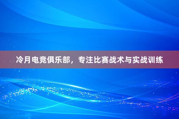 冷月电竞俱乐部，专注比赛战术与实战训练