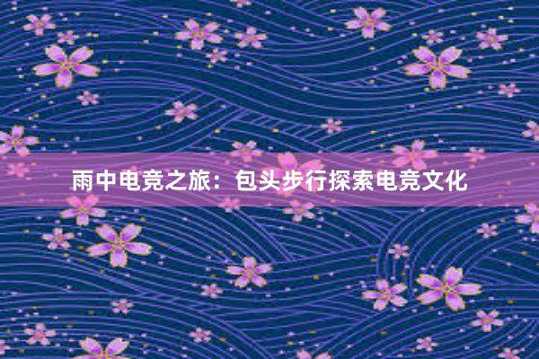 雨中电竞之旅：包头步行探索电竞文化