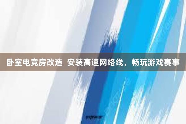 卧室电竞房改造  安装高速网络线，畅玩游戏赛事