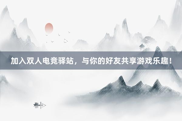 加入双人电竞驿站，与你的好友共享游戏乐趣！