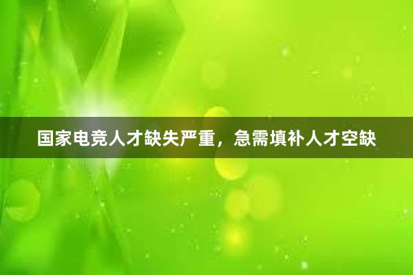 国家电竞人才缺失严重，急需填补人才空缺