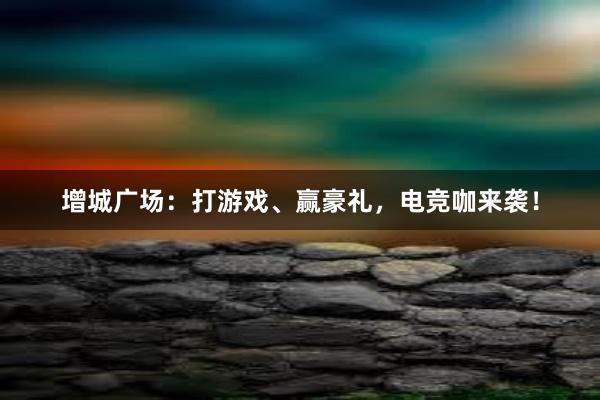 增城广场：打游戏、赢豪礼，电竞咖来袭！