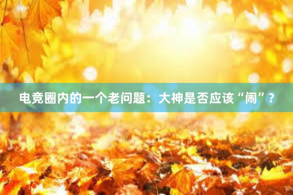 电竞圈内的一个老问题：大神是否应该“闹”？