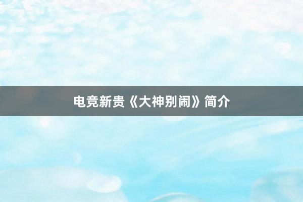 电竞新贵《大神别闹》简介