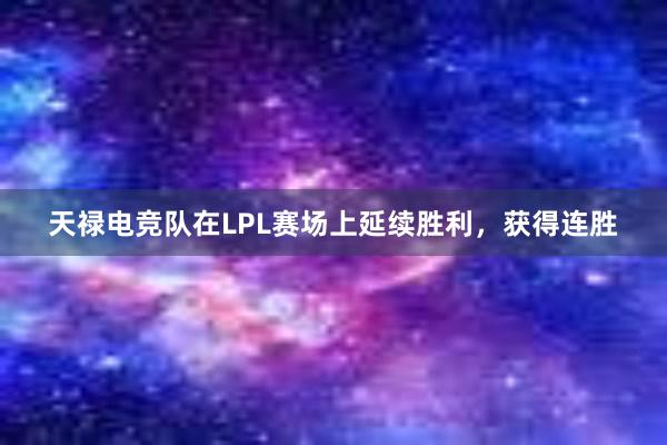 天禄电竞队在LPL赛场上延续胜利，获得连胜