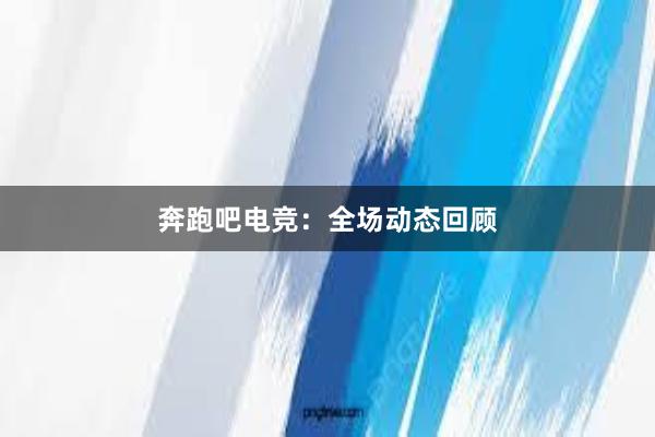 奔跑吧电竞：全场动态回顾