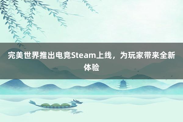 完美世界推出电竞Steam上线，为玩家带来全新体验