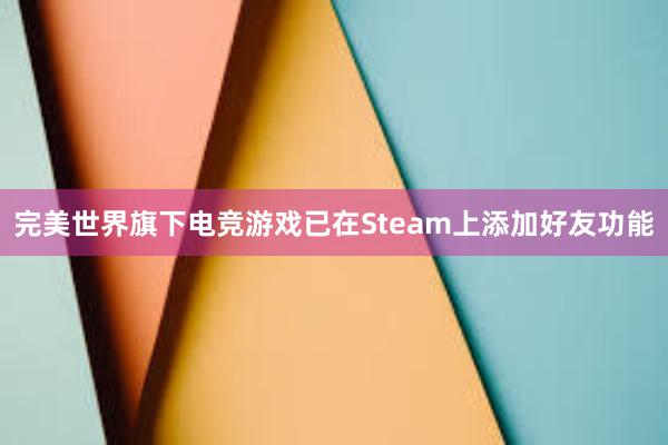 完美世界旗下电竞游戏已在Steam上添加好友功能