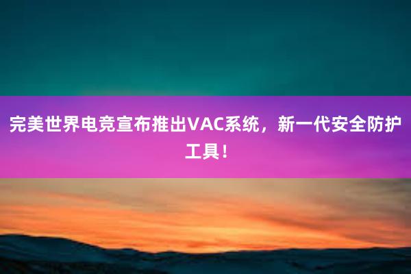 完美世界电竞宣布推出VAC系统，新一代安全防护工具！