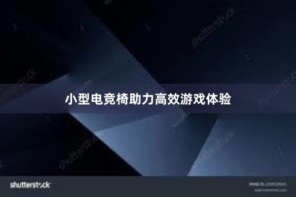 小型电竞椅助力高效游戏体验