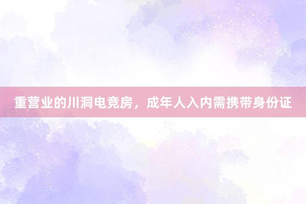 重营业的川洞电竞房，成年人入内需携带身份证