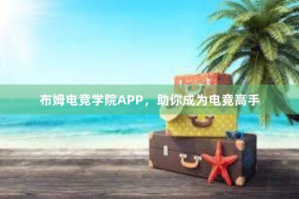 布姆电竞学院APP，助你成为电竞高手