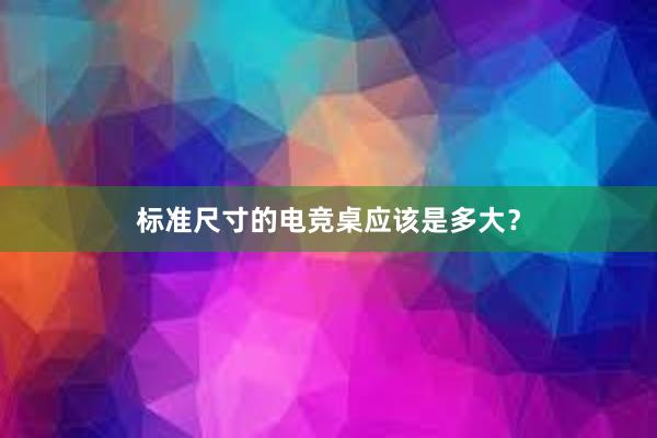 标准尺寸的电竞桌应该是多大？