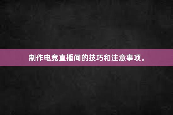 制作电竞直播间的技巧和注意事项。