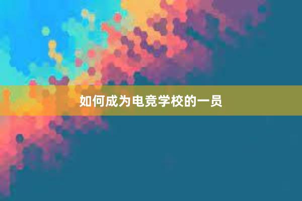 如何成为电竞学校的一员