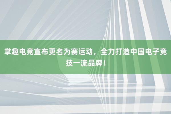 掌趣电竞宣布更名为赛运动，全力打造中国电子竞技一流品牌！