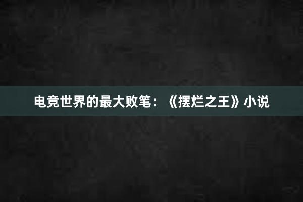 电竞世界的最大败笔：《摆烂之王》小说