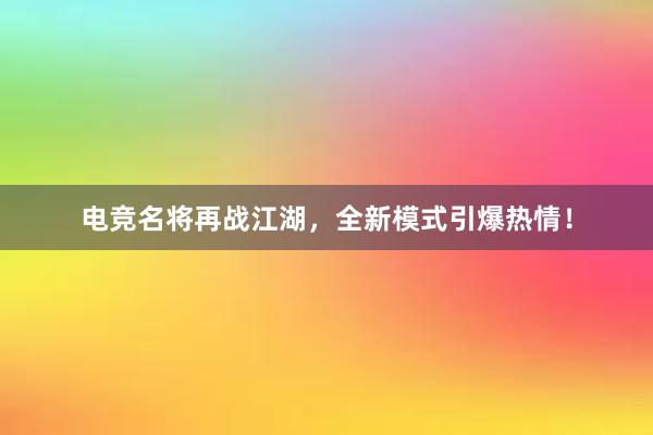 电竞名将再战江湖，全新模式引爆热情！