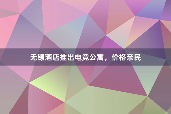 无锡酒店推出电竞公寓，价格亲民