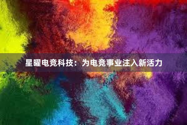 星曜电竞科技：为电竞事业注入新活力