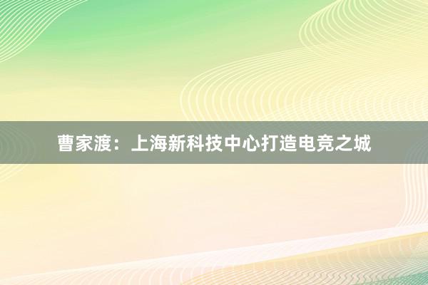 曹家渡：上海新科技中心打造电竞之城