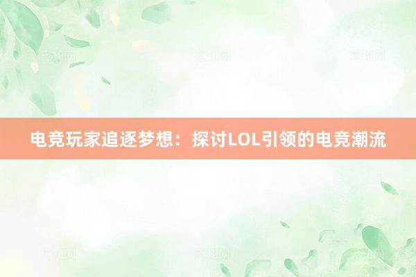 电竞玩家追逐梦想：探讨LOL引领的电竞潮流