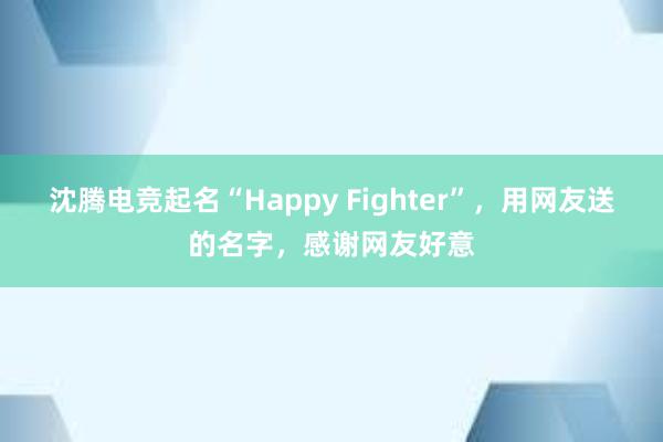 沈腾电竞起名“Happy Fighter”，用网友送的名字，感谢网友好意