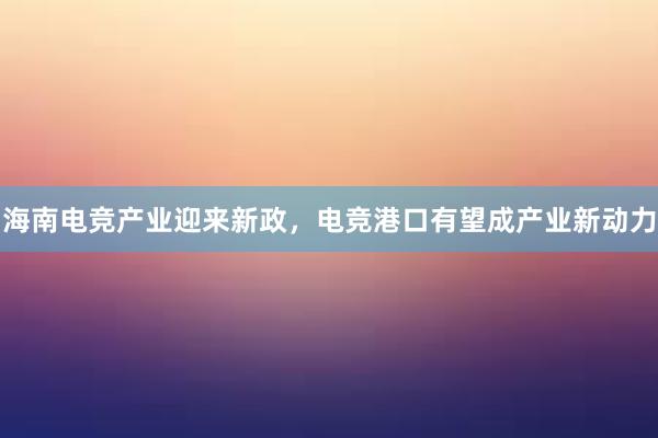 海南电竞产业迎来新政，电竞港口有望成产业新动力