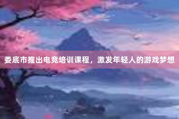 娄底市推出电竞培训课程，激发年轻人的游戏梦想