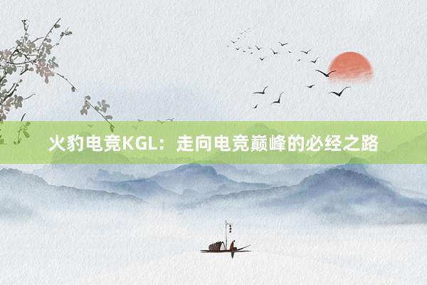 火豹电竞KGL：走向电竞巅峰的必经之路