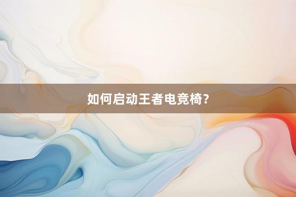 如何启动王者电竞椅？