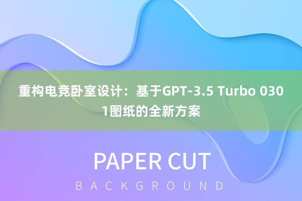 重构电竞卧室设计：基于GPT-3.5 Turbo 0301图纸的全新方案