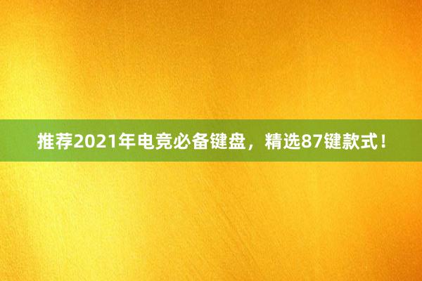 推荐2021年电竞必备键盘，精选87键款式！