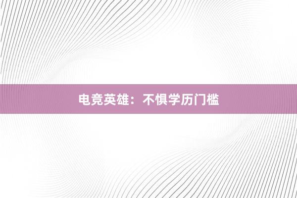 电竞英雄：不惧学历门槛