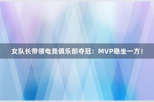 女队长带领电竞俱乐部夺冠：MVP稳坐一方！