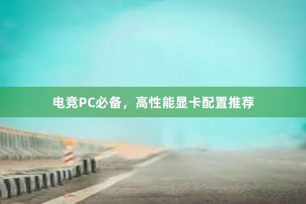 电竞PC必备，高性能显卡配置推荐