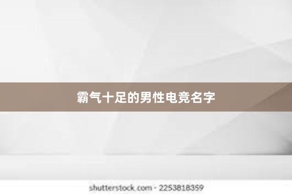 霸气十足的男性电竞名字