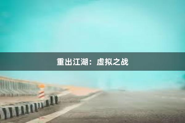 重出江湖：虚拟之战