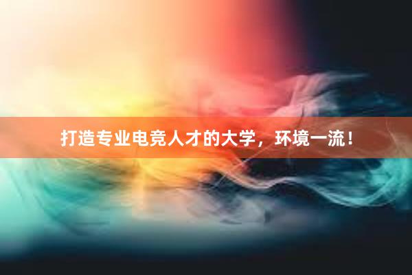 打造专业电竞人才的大学，环境一流！